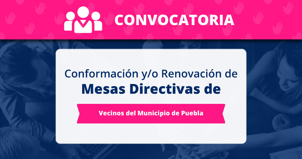 CONFORMACIÓN Y/O RENOVACIÓN DE MESAS DIRECTIVAS DE VECINOS DEL MUNICIPIO DE PUEBLA